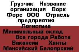 Грузчик › Название организации ­ Ворк Форс, ООО › Отрасль предприятия ­ Логистика › Минимальный оклад ­ 23 000 - Все города Работа » Вакансии   . Ханты-Мансийский,Белоярский г.